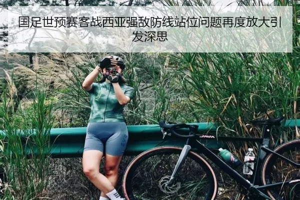 国足世预赛客战西亚强敌防线站位问题再度放大引发深思（kaiyun）